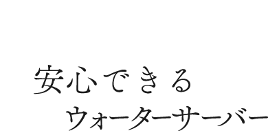 選ばれる天然水 安心できるウォーターサーバー